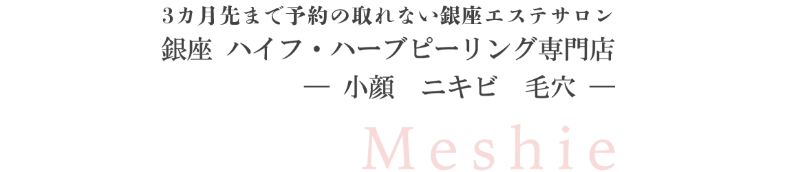 銀座 ハイフ・ハーブピーリング専門店
- 小顔・ニキビ・毛穴 –  Meshie
